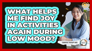 What Helps Me Find Joy In Activities Again During Low Mood? - Cognitive Therapy Hub