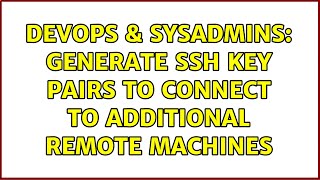 DevOps & SysAdmins: Generate ssh key pairs to connect to additional remote machines (2 Solutions!!)