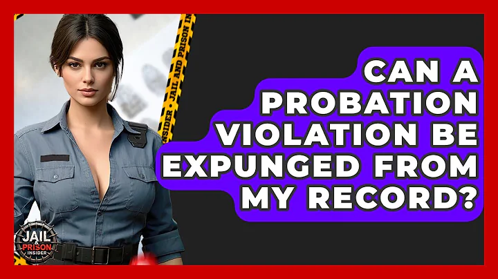 Can A Probation Violation Be Expunged From My Record? - Jail & Prison Insider