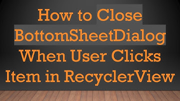 How to Close BottomSheetDialog When User Clicks Item in RecyclerView