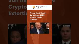 Trump Sued! Justin Sun Alleges $45M Crypto Fraud &amp; Extortion