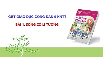 GBT: Bài 1 - Giáo dục công dân 9 KNTT: SỐNG CÓ LÍ TƯỞNG