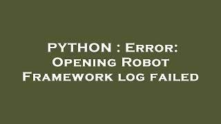 PYTHON : Error: Opening Robot Framework log failed