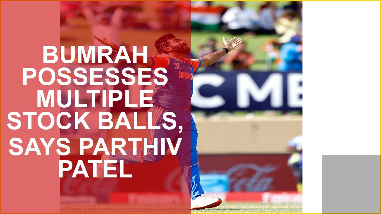 BUMRAH POSSESSES MULTIPLE STOCK BALLS, SAYS PARTHIV PATEL