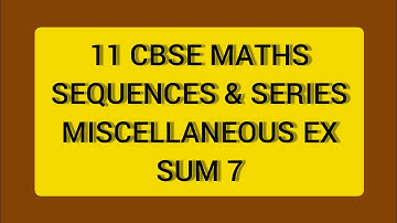 CBSE NCERT CLASS 11 MATHS SEQUENCES & SERIES MISCELLANEOUS EX SUM 7 (SOLUTION IN ENGLISH)
