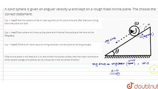 A solid sphere is given an angular velocity `zeta` and kept on a rough fixed incline plane. The