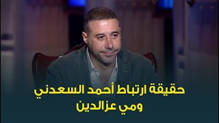 أحمد السعدني يرد على الجدل المثار حول حقيقة علاقته بالنجمة مي عزالدين