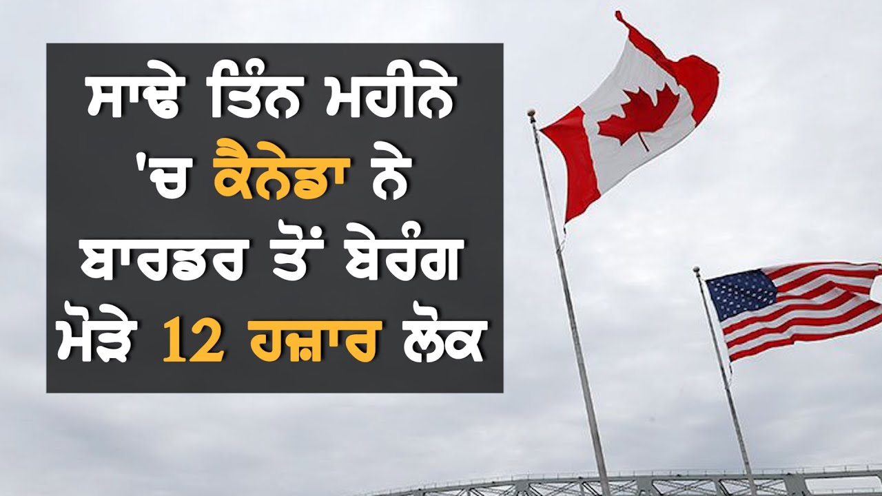 Canada ਨੇ Border ਤੋਂ ਕਿਉਂ ਬੇਰੰਗ ਮੋੜੇ 12 ਹਜ਼ਾਰ ਤੋਂ ਵੱਧ ਲੋਕ ?