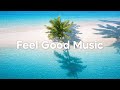 Feel Good Music 🌴 Positive Music to Start Your Day 2026 | Good Vibes Only Mix