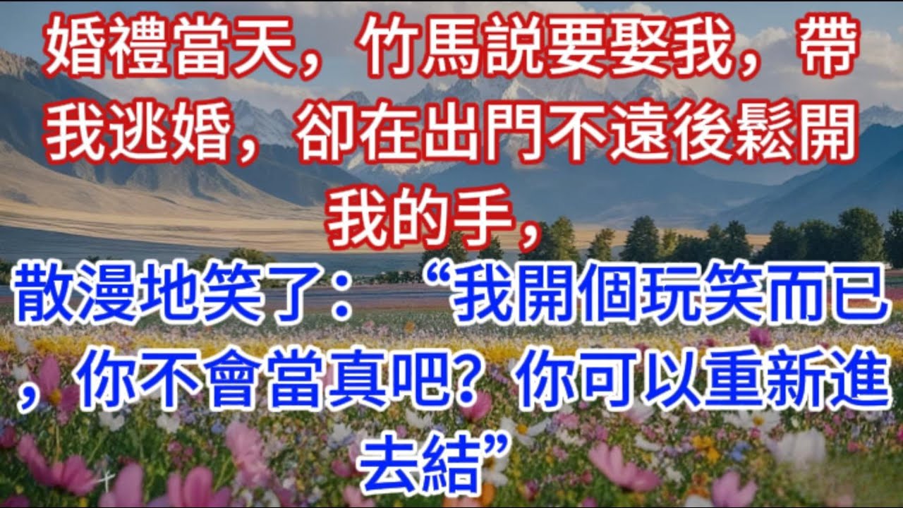 婚禮當天，竹馬説要娶我，帶我逃婚，卻在出門不遠後鬆開我的手，散漫地笑了：“我開個玩笑而已，你不會當真吧？你可以重新進去結”