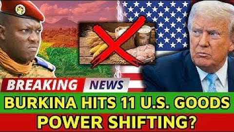 Burkina Faso Imposes Tariffs on 11 U.S. Agricultural Products — What’s Behind the Move?