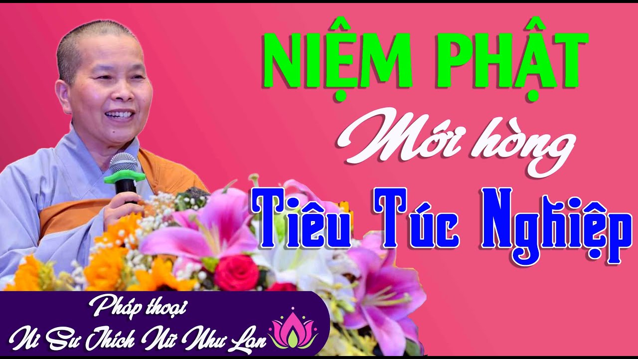 NIỆM PHẬT MỚI HÒNG TIÊU TÚC NGHIỆP - LÂU DÀI CHUYỂN ĐƯỢC PHÀM TÂM |Pháp Thoại Ni Sư THÍCH NỮ NHƯ LAN