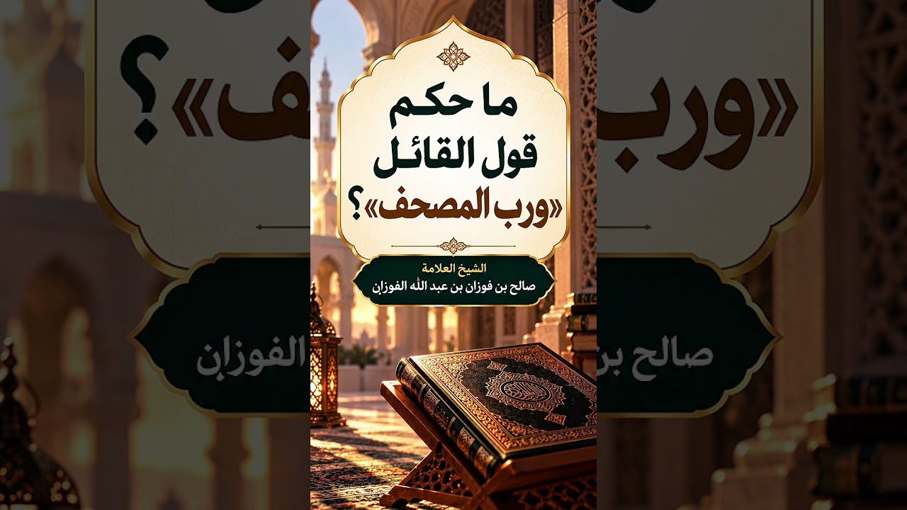 ما حكم قول القائل ورب المصحف ؟ الشيخ العلامة صالح بن فوزان بن عبد الله الفوزان .