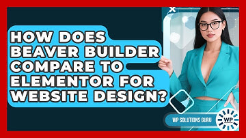 How Does Beaver Builder Compare to Elementor for Website Design? | WP Solutions Guru News