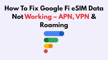 How to Fix Google Fi eSIM Data Not Working – APN, VPN & Roaming