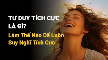 Tư Duy Tích Cực Là Gì Và Làm Thế Nào Để Luôn Suy Nghĩ Tích Cực?