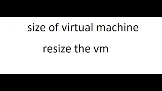 size of virtual machine and how to resize it