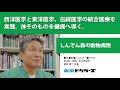 西洋医学と東洋医学、伝統医学の統合医療を実践。体そのものを健康へ導く。 ─ しんでん森の動物病院（ 森井 啓二 院長）