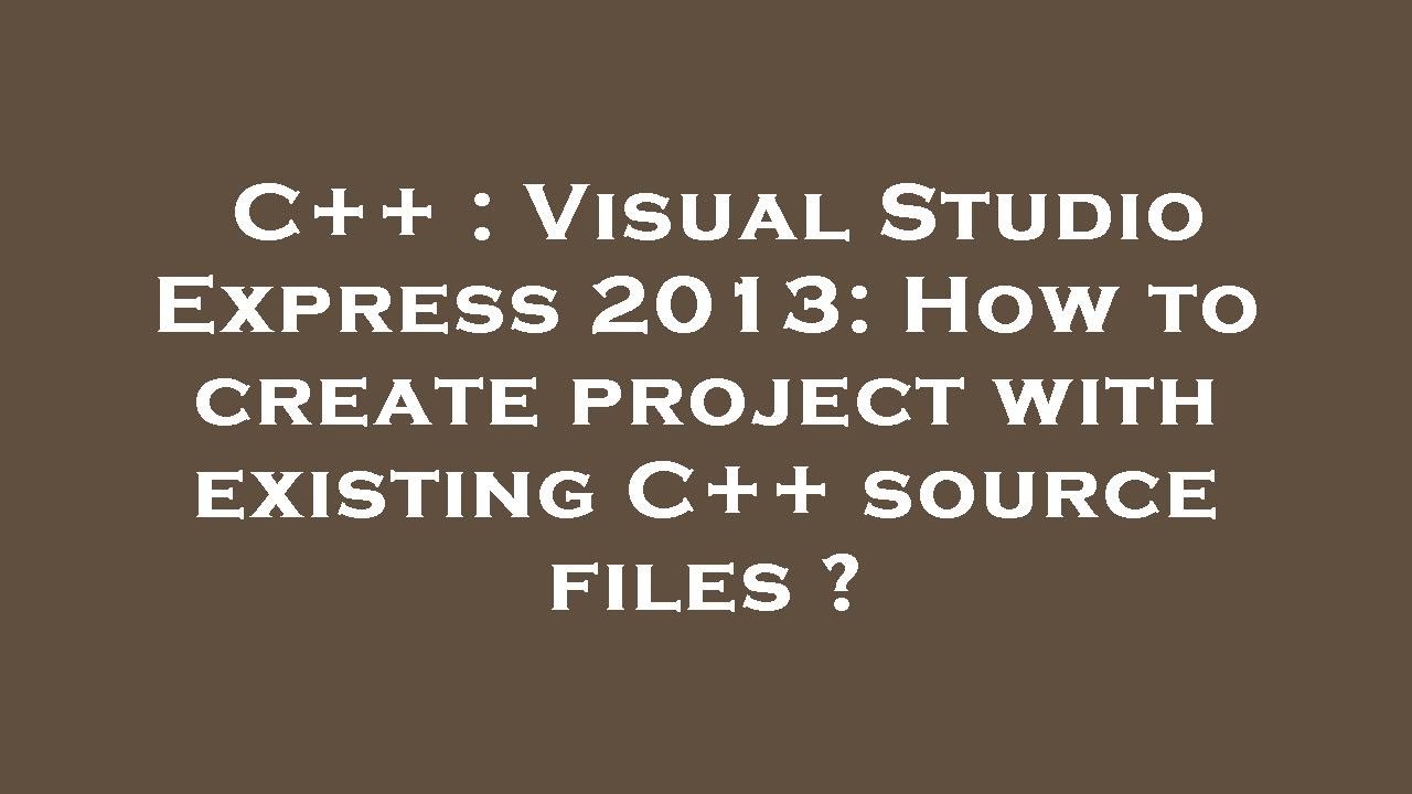 C++ : Visual Studio Express 2013: How to create project with existing ...