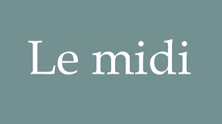 How to Pronounce ''Le midi'' (Midday) Correctly in French How to Pronounce ''Le midi'' (Midday) Correctly in French