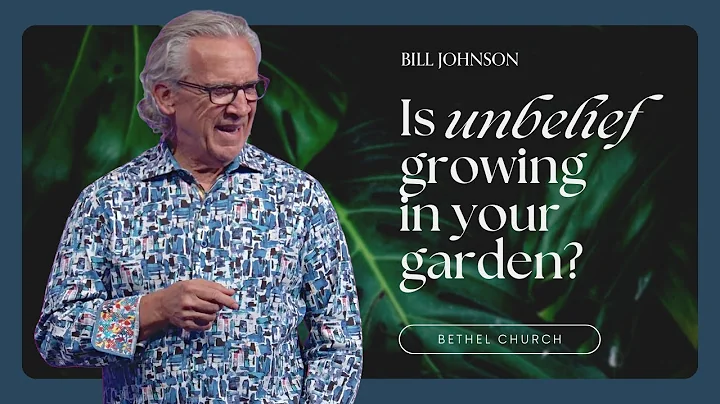 Weeding Out Unbelief and Cultivating Your Garden of Faith - Bill Johnson Sermon | Bethel Church