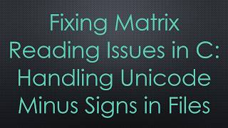 Fixing Matrix Reading Issues in C: Handling Unicode Minus Signs in Files