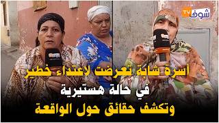 مباشرة من القنيطرة: أسرة شابة تعرضت لاعتداء خطير في حالة هستيرية وتكشف حقائق حول الواقعة
