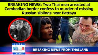 BREAKING NEWS: Two Thai men confess to taking lives of missing Russian siblings in Pattaya, Thailand