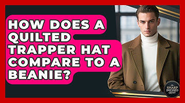 How Does A Quilted Trapper Hat Compare To A Beanie? - The Sharp Dressed Gent