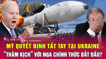 Toàn cảnh quốc tế : Mỹ quyết định tất tay tại Ukraine, “thảm kịch” với Nga chính thức bắt đầu?