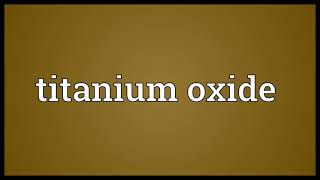 Titanium oxide Meaning