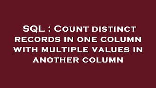 SQL : Count distinct records in one column with multiple values in another column