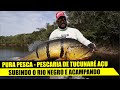 PURA PESCA - SUBINDO O RIO NEGRO EM BUSCA DOS TUCUNARÉS AÇU - OPERAÇÃO SUPER AÇU