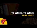 Te Amo, Te Amo, Felipe Peláez, Video Letra - Sentir Vallenato