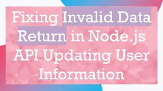Fixing Invalid Data Return in Node.js API Updating User Information