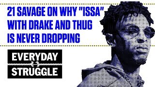 21 Savage Explains Why Issa With Drake And Young Thug Is Never Dropping Everyday Struggle