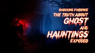 Shocking Evidence! The Truth About Ghosts & Hauntings Exposed!
