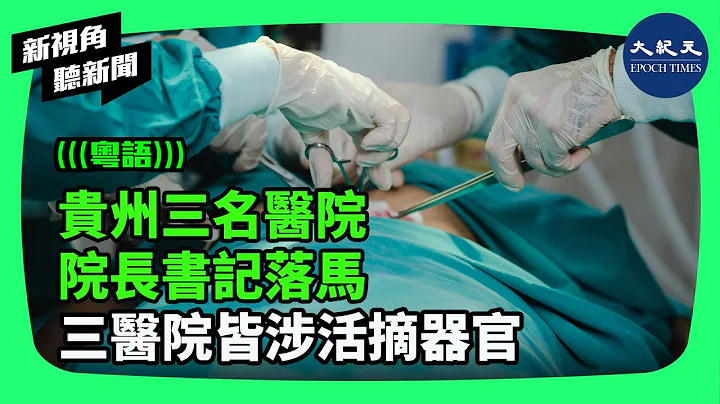 2024年3月20日至29日十天內，貴州三名醫院院長書記落馬，三醫院都涉及到活摘器官。貴州醫科大學位列貴州省內第一名，貴醫附院最早於1983年開展首例腎移植手術。| #新視角聽新聞 - 天天要聞