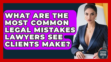 What Are the Most Common Legal Mistakes Lawyers See Clients Make?
