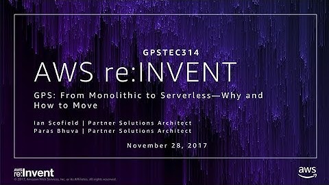 AWS re:Invent 2017: GPS: From Monolithic to Serverless – Why and How to Move (GPSTEC314)