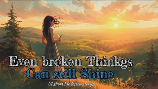 Even Broken Things Can Still Shine  | A Story About Finding Peace in Imperfection | Tales by Farheen