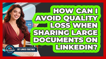 How Can I Avoid Quality Loss When Sharing Large Documents On LinkedIn? - Get Linked Together