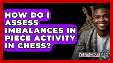 How Do I Assess Imbalances In Piece Activity In Chess? - The Board Game Xpert