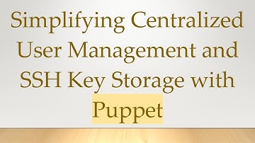 Simplifying Centralized User Management and SSH Key Storage with Puppet