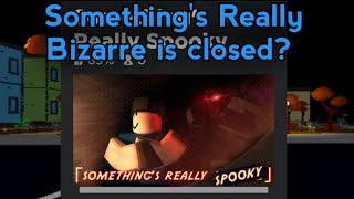 The reason why Something's Really Bizarre Is closed