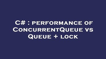 C# : performance of ConcurrentQueue vs Queue + lock