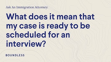 What does it mean that my case is ready to be scheduled for an interview?