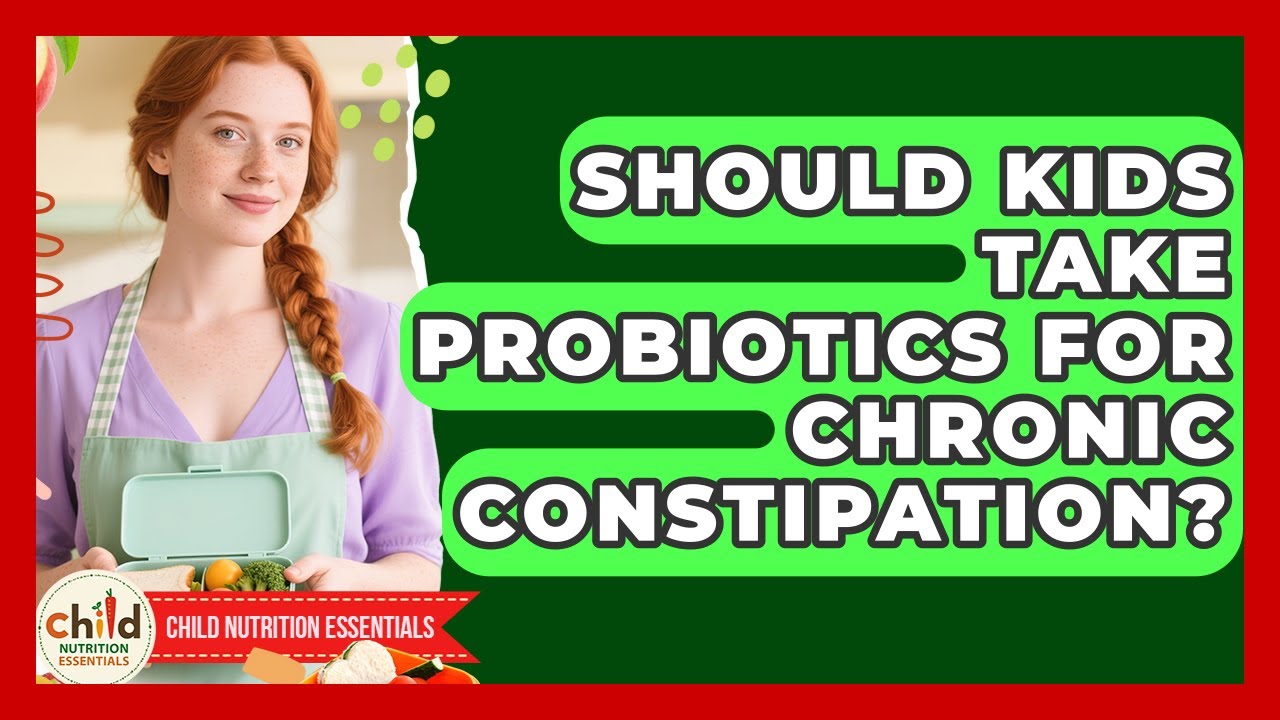 Should Kids Take Probiotics For Chronic Constipation? - Child Nutrition Essentials