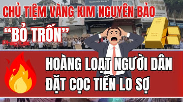 Chủ Tiệm Vàng Kim Nguyên Bảo _ "BẤT NGỜ" Bỏ Trốn hàng loạt người dân đặt cọc tiền lo sợ