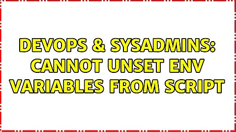 DevOps & SysAdmins: Cannot unset env variables from script (3 Solutions!!)